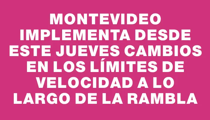 Montevideo implementa desde este jueves cambios en los límites de velocidad a lo largo de la Rambla