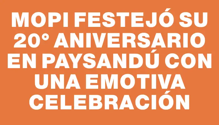 Mopi festejó su 20° aniversario en Paysandú con una emotiva celebración