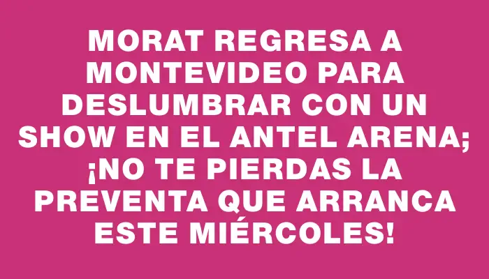 Morat regresa a Montevideo para deslumbrar con un show en el Antel Arena; ¡no te pierdas la preventa que arranca este miércoles!