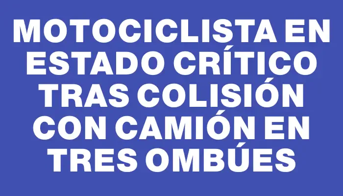 Motociclista en estado crítico tras colisión con camión en Tres Ombúes