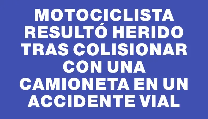 Motociclista resultó herido tras colisionar con una camioneta en un accidente vial