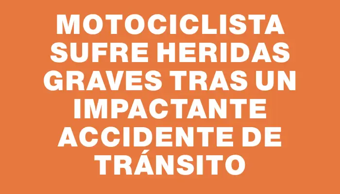 Motociclista sufre heridas graves tras un impactante accidente de tránsito