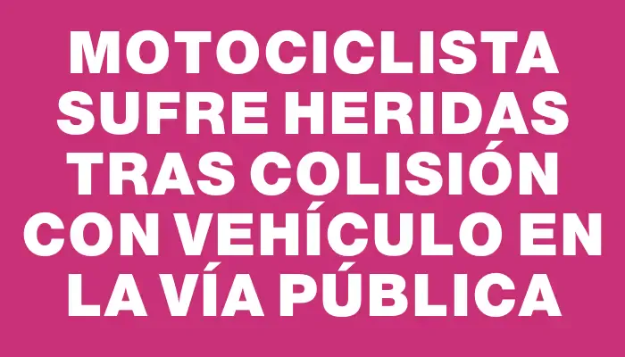 Motociclista sufre heridas tras colisión con vehículo en la vía pública