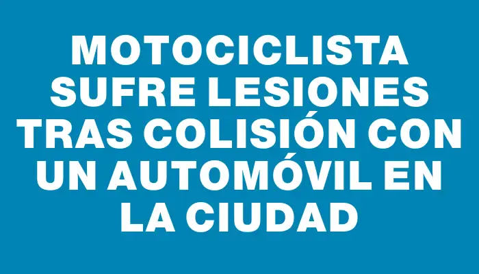 Motociclista sufre lesiones tras colisión con un automóvil en la ciudad