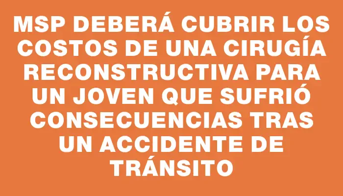 Msp deberá cubrir los costos de una cirugía reconstructiva para un joven que sufrió consecuencias tras un accidente de tránsito