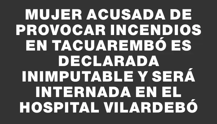 Mujer acusada de provocar incendios en Tacuarembó es declarada inimputable y será internada en el Hospital Vilardebó