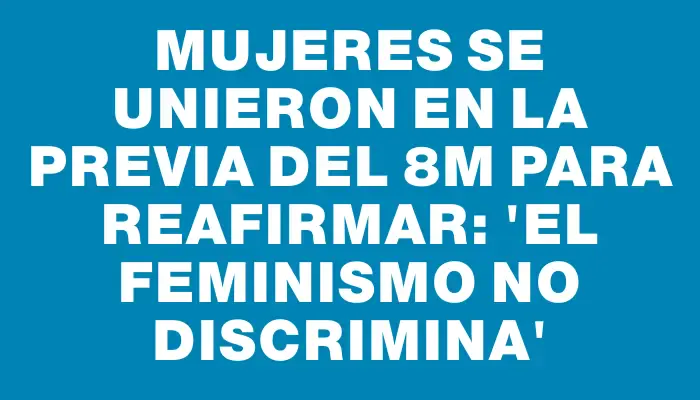 Mujeres se unieron en la previa del 8m para reafirmar: 'El feminismo no discrimina'