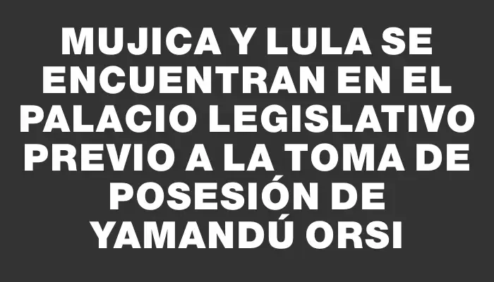 Mujica y Lula se encuentran en el Palacio Legislativo previo a la toma de posesión de Yamandú Orsi