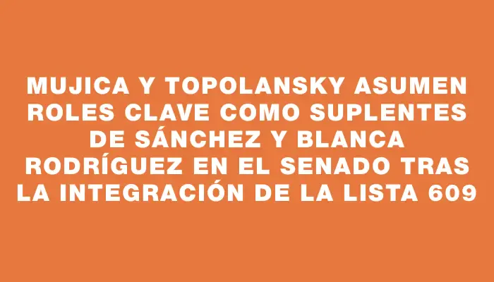 Mujica y Topolansky asumen roles clave como suplentes de Sánchez y Blanca Rodríguez en el Senado tras la integración de la Lista 609