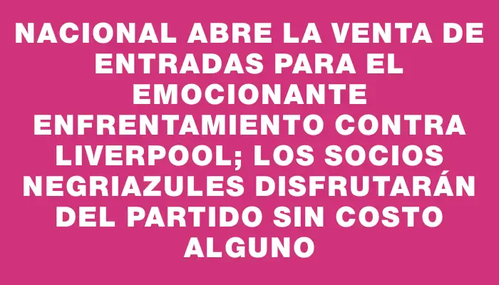 Nacional abre la venta de entradas para el emocionante enfrentamiento contra Liverpool; los socios negriazules disfrutarán del partido sin costo alguno