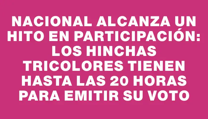 Nacional alcanza un hito en participación: los hinchas tricolores tienen hasta las 20 horas para emitir su voto