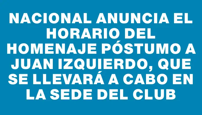 Nacional anuncia el horario del homenaje póstumo a Juan Izquierdo, que se llevará a cabo en la sede del club