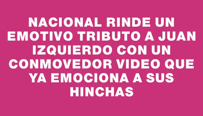 Nacional rinde un emotivo tributo a Juan Izquierdo con un conmovedor video que ya emociona a sus hinchas