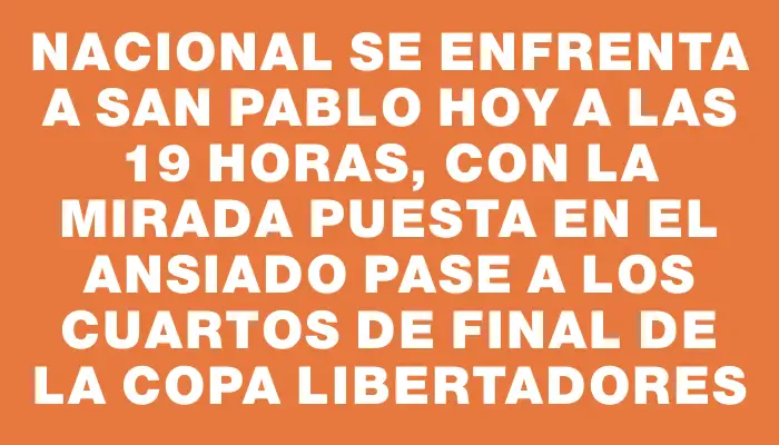 Nacional se enfrenta a San Pablo hoy a las 19 horas, con la mirada puesta en el ansiado pase a los cuartos de final de la Copa Libertadores