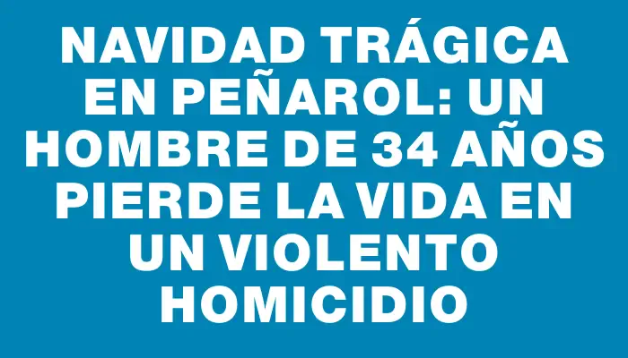 Navidad trágica en Peñarol: un hombre de 34 años pierde la vida en un violento homicidio