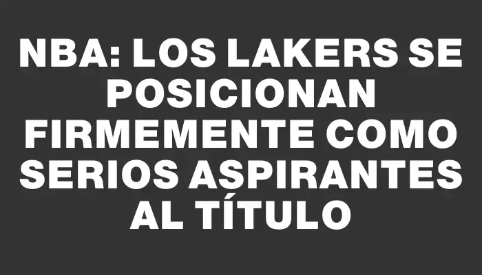 Nba: Los Lakers se posicionan firmemente como serios aspirantes al título