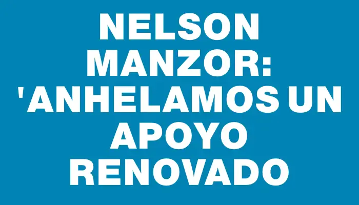 Nelson Manzor: "Anhelamos un apoyo renovado