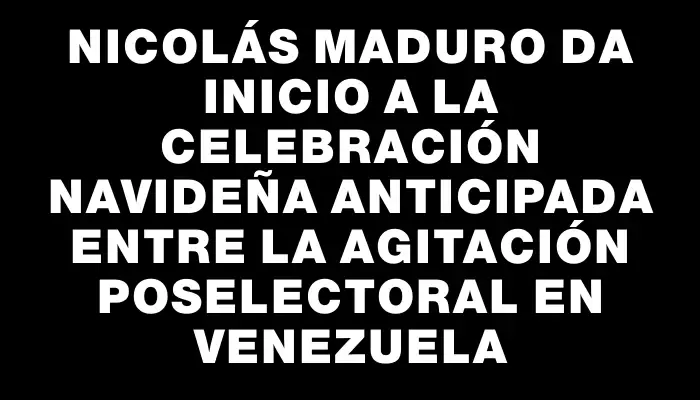 Nicolás Maduro da inicio a la celebración navideña anticipada entre la agitación poselectoral en Venezuela