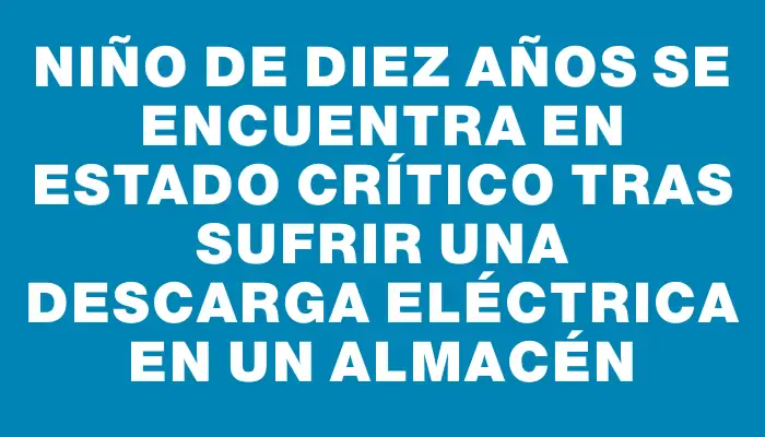 Niño de diez años se encuentra en estado crítico tras sufrir una descarga eléctrica en un almacén