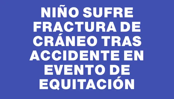 Niño sufre fractura de cráneo tras accidente en evento de equitación