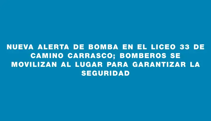 Nueva alerta de bomba en el liceo 33 de Camino Carrasco; bomberos se movilizan al lugar para garantizar la seguridad