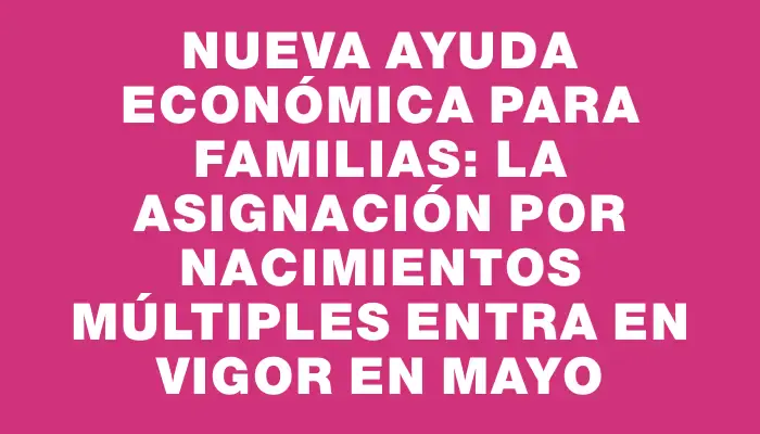 Nueva ayuda económica para familias: la asignación por nacimientos múltiples entra en vigor en mayo
