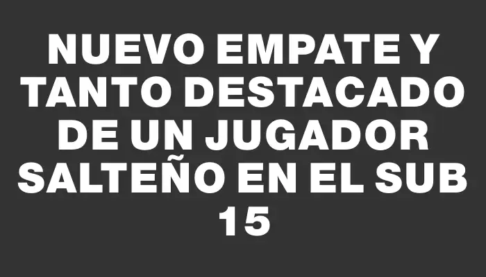 Nuevo empate y tanto destacado de un jugador salteño en el Sub 15