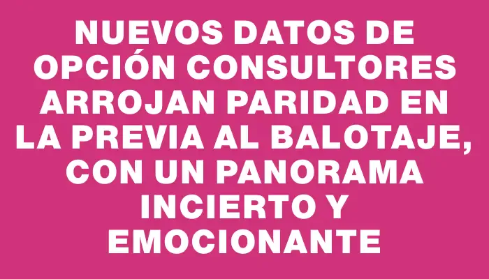 Nuevos datos de Opción Consultores arrojan paridad en la previa al balotaje, con un panorama incierto y emocionante