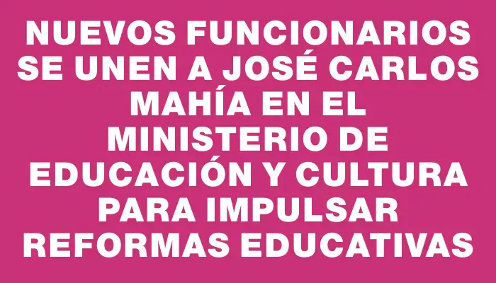 Nuevos funcionarios se unen a José Carlos Mahía en el Ministerio de Educación y Cultura para impulsar reformas educativas