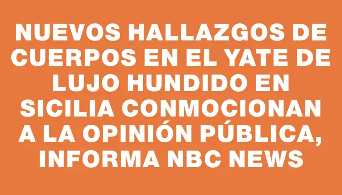 Nuevos hallazgos de cuerpos en el yate de lujo hundido en Sicilia conmocionan a la opinión pública, informa Nbc News