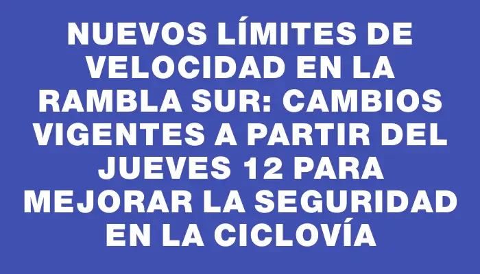 Nuevos límites de velocidad en la rambla sur: cambios vigentes a partir del jueves 12 para mejorar la seguridad en la ciclovía