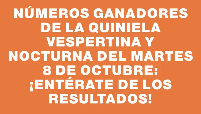 Números ganadores de la Quiniela vespertina y nocturna del martes 8 de octubre: ¡entérate de los resultados!