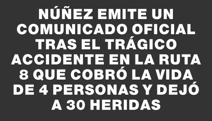 Núñez emite un comunicado oficial tras el trágico accidente en la ruta 8 que cobró la vida de 4 personas y dejó a 30 heridas