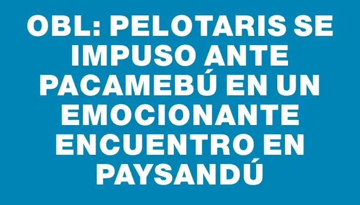 Obl: Pelotaris se impuso ante Pacamebú en un emocionante encuentro en Paysandú