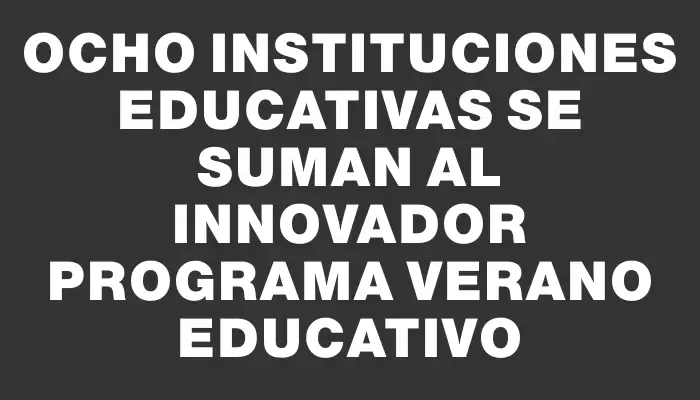 Ocho instituciones educativas se suman al innovador Programa Verano Educativo