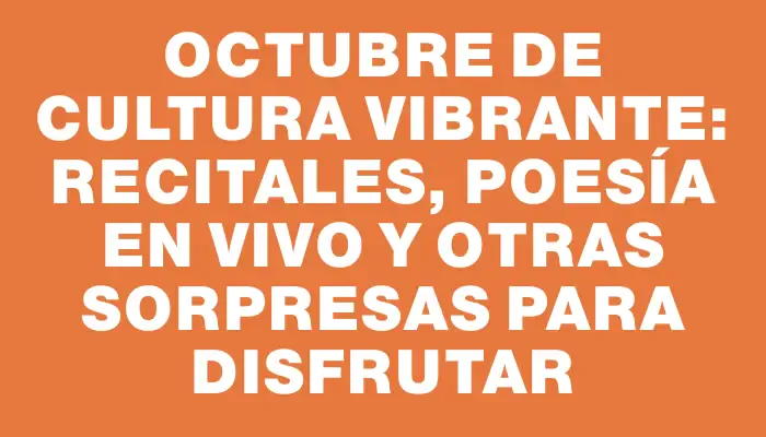 Octubre de cultura vibrante: recitales, poesía en vivo y otras sorpresas para disfrutar