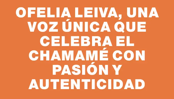 Ofelia Leiva, una voz única que celebra el chamamé con pasión y autenticidad