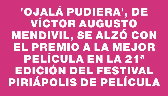 “Ojalá pudiera”, de Víctor Augusto Mendivil, se alzó con el premio a la mejor película en la 21ª edición del festival Piriápolis de Película