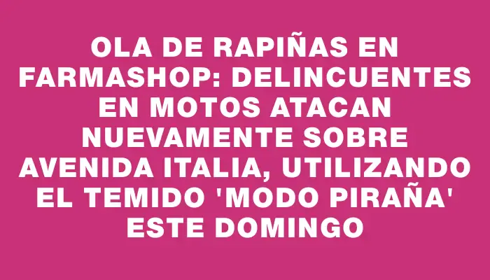 Ola de rapiñas en Farmashop: delincuentes en motos atacan nuevamente sobre avenida Italia, utilizando el temido "modo piraña" este domingo