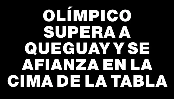 Olímpico supera a Queguay y se afianza en la cima de la tabla