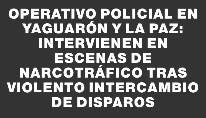 Operativo policial en Yaguarón y La Paz: intervienen en escenas de narcotráfico tras violento intercambio de disparos