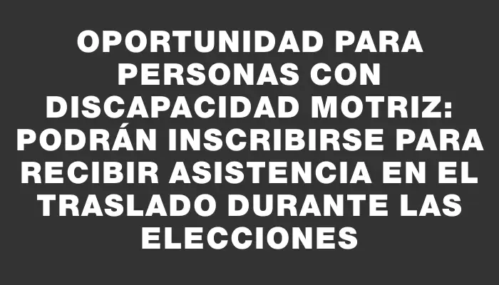 Oportunidad para personas con discapacidad motriz: podrán inscribirse para recibir asistencia en el traslado durante las elecciones