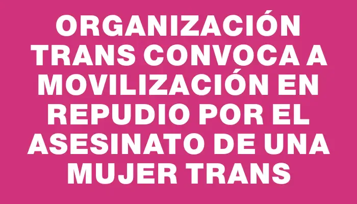 Organización Trans convoca a movilización en repudio por el asesinato de una mujer trans