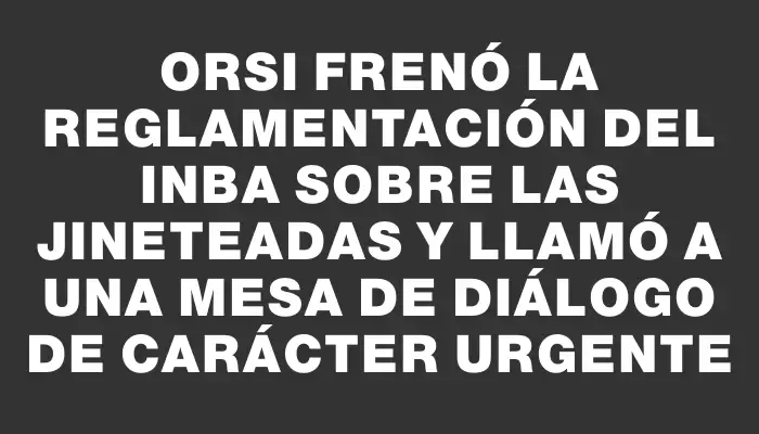 Orsi frenó la reglamentación del Inba sobre las jineteadas y llamó a una mesa de diálogo de carácter urgente