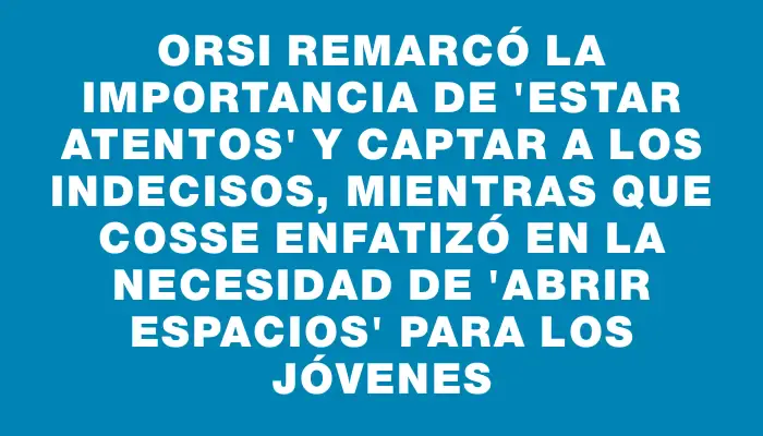 Orsi remarcó la importancia de "estar atentos" y captar a los indecisos, mientras que Cosse enfatizó en la necesidad de "abrir espacios" para los jóvenes