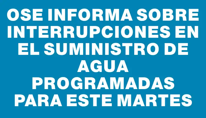 Ose informa sobre interrupciones en el suministro de agua programadas para este martes