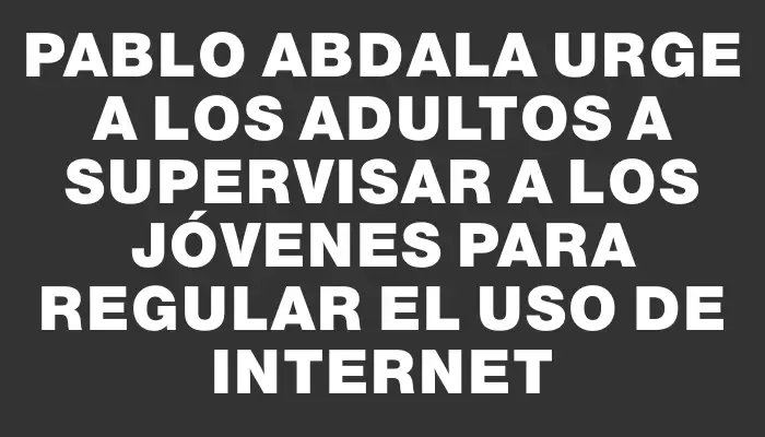 Pablo Abdala urge a los adultos a supervisar a los jóvenes para regular el uso de internet