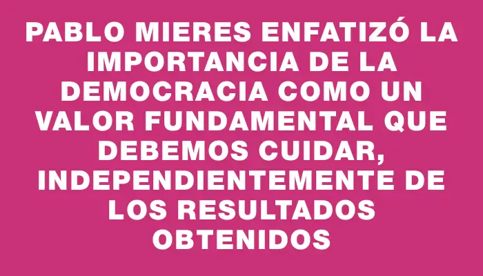 Pablo Mieres enfatizó la importancia de la democracia como un valor fundamental que debemos cuidar, independientemente de los resultados obtenidos