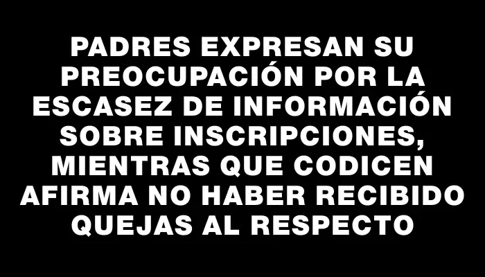 Padres expresan su preocupación por la escasez de información sobre inscripciones, mientras que Codicen afirma no haber recibido quejas al respecto