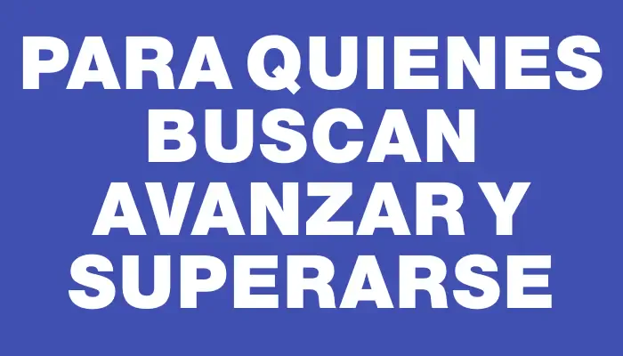 Para quienes buscan avanzar y superarse